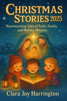 Christmas Stories 2025: Heartwarming Tales of Faith, Family, and Holiday Miracles by Joy Harrington, Clara