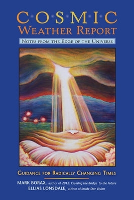 Cosmic Weather Report: Notes from the Edge of the Universe: Guidance for Radically Changing Times by Borax, Mark