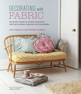 Decorating with Fabric: Hundreds of Ideas for Window Treatments, Bed Linens, Pillows, Slipcovers and Lampshades by French, Kate