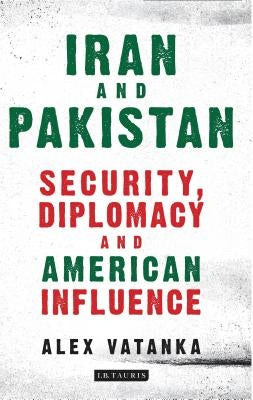 Iran and Pakistan: Security, Diplomacy and American Influence by Vatanka, Alex