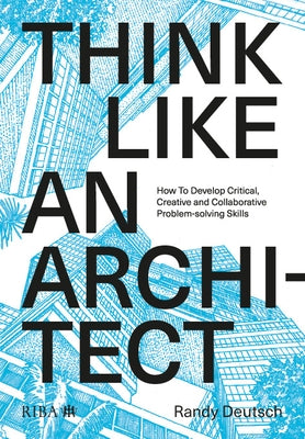 Think Like an Architect: How to Develop Critical, Creative and Collaborative Problem-Solving Skills by Deutsch, Randy