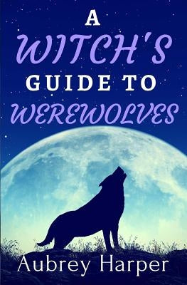 A Witch's Guide to Werewolves by Harper, Aubrey
