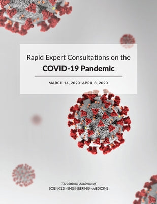 Rapid Expert Consultations on the Covid-19 Pandemic: March 14, 2020-April 8, 2020 by National Academies of Sciences Engineeri