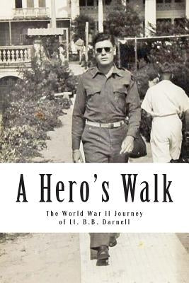 A Hero's Walk: The World War II Journey of Lt. B.B. Darnell by Darnell, Mike