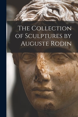 The Collection of Sculptures by Auguste Rodin by Anonymous