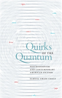 Quirks of the Quantum: Postmodernism and Contemporary American Fiction by Coale, Samuel Chase