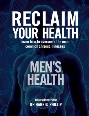 Reclaim Your Health - Men's Health: Learn how to overcome the most common chronic illnesses by Phillip, Harris