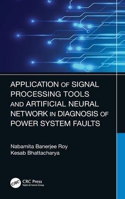 Application of Signal Processing Tools and Artificial Neural Network in Diagnosis of Power System Faults by Banerjee Roy, Nabamita