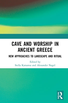 Cave and Worship in Ancient Greece: New Approaches to Landscape and Ritual by Katsarou, Stella