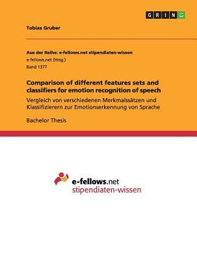 Comparison of different features sets and classifiers for emotion recognition of speech: Vergleich von verschiedenen Merkmalssätzen und Klassifizierer by Gruber, Tobias