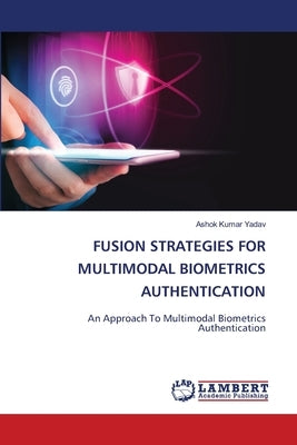 Fusion Strategies for Multimodal Biometrics Authentication by Yadav, Ashok Kumar
