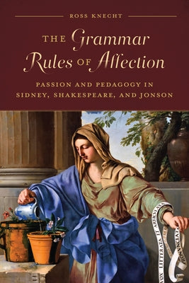 The Grammar Rules of Affection: Passion and Pedagogy in Sidney, Shakespeare, and Jonson by Knecht, Ross