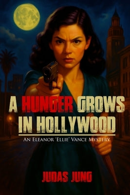 A Hunger Grows in Hollywood: An Eleanor 'Ellie' Vance Mystery by Jung, Judas