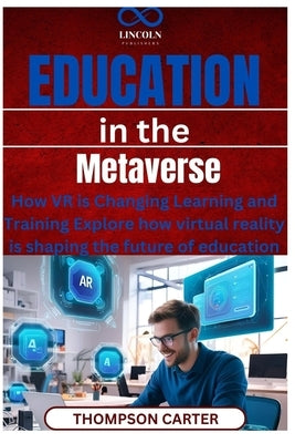 Education in the Metaverse: How VR is Changing Learning and Training Explore how virtual reality is shaping the future of education by Carter, Thompson