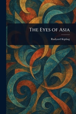 The Eyes of Asia by Kipling, Rudyard