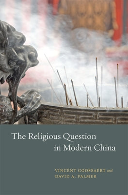 The Religious Question in Modern China by Goossaert, Vincent