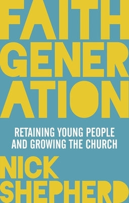 Faith Generation: Retaining Young People and Growing the Church by Shepherd, Nick