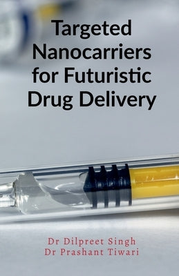 Targeted Nanocarriers for Futuristic Drug Delivery by Singh, Dilpreet