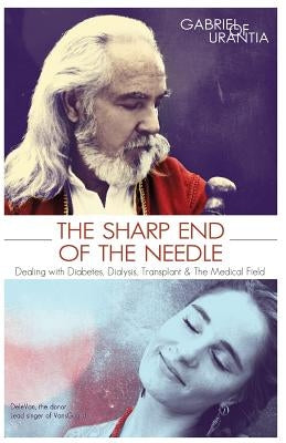 The Sharp End of the Needle (Dealing with Diabetes, Dialysis, Transplant and the Medical Field) by Gabriel of Urantia