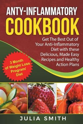 Anti-Inflammatory Cookbook: Anti-Inflammatory Diet Weight Loss. Get The Best Out by Smith, Julia