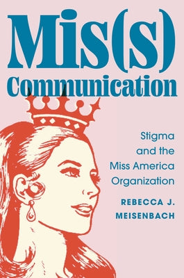Mis(s) Communication: Stigma and the Miss America Organization by Meisenbach, Rebecca J.