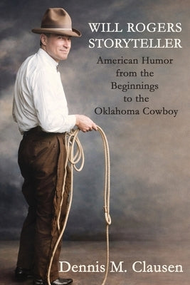 Will Rogers Storyteller: American Humor from the Beginnings to the Oklahoma Cowboy by Clausen, Dennis M.