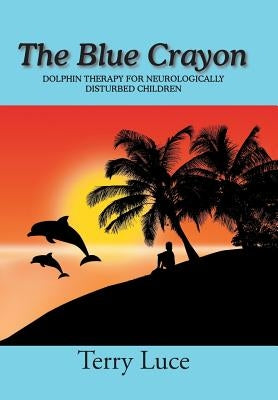 The Blue Crayon: Dolphin Therapy for Neurologically Disturbed Children by Luce, Terry