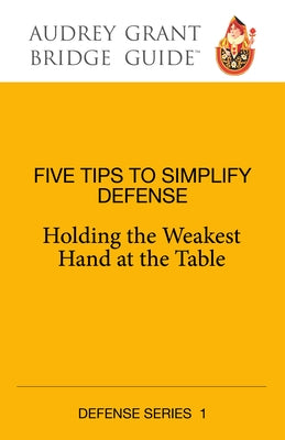 Five Steps to Simplify Defense: Holding the Weakest Hand at the Table by Grant, Audrey