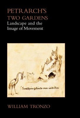 Petrarch's Two Gardens: Landscape and the Image of Movement by Tronzo, William