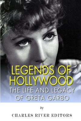 Legends of Hollywood: The Life and Legacy of Greta Garbo by Charles River
