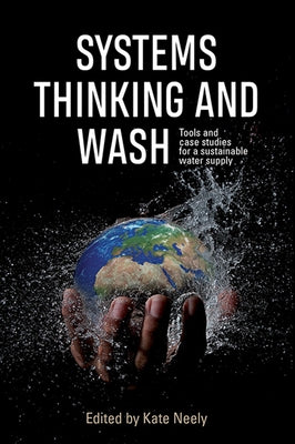Systems Thinking and WASH: Tools and case studies for a sustainable water supply by Neely, Kate
