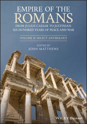 Empire of the Romans: From Julius Caesar to Justinian: Six Hundred Years of Peace and War, Volume II: Select Anthology by Matthews, John