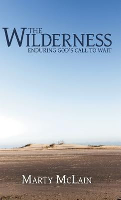 The Wilderness: Enduring God'S Call to Wait by McLain, Marty