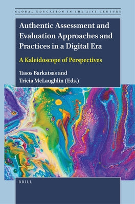Authentic Assessment and Evaluation Approaches and Practices in a Digital Era: A Kaleidoscope of Perspectives by Barkatsas, Tasos