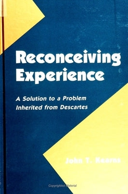 Reconceiving Experience: A Solution to a Problem Inherited from Descartes by Kearns, John T.