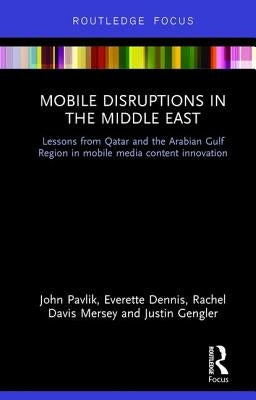 Mobile Disruptions in the Middle East: Lessons from Qatar and the Arabian Gulf Region in Mobile Media Content Innovation by Pavlik, John