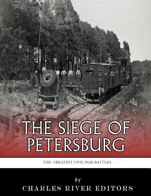 The Greatest Civil War Battles: The Siege of Petersburg by Charles River Editors