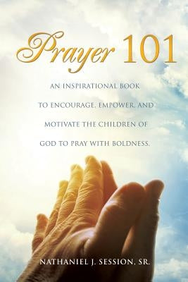 Prayer 101 by Session, Nathaniel J., Sr.