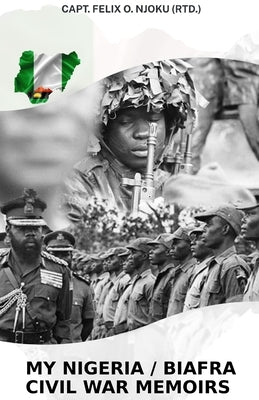 My Nigeria / Biafra Civil War Memoirs by Njoku (Rtd )., Felix