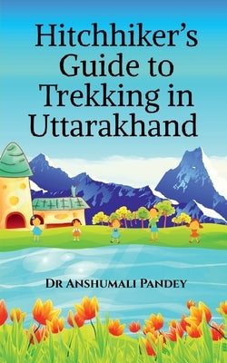 Hitchhiker's Guide to Trekking in Uttarakhand by Pandey, Anshumali
