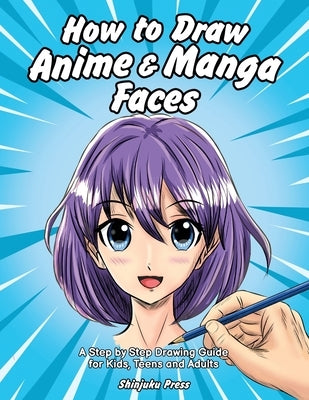 How to Draw Anime & Manga Faces: A Step by Step Drawing Guide for Kids, Teens and Adults by Shinjuku Press