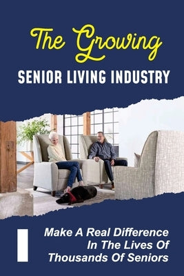 The Growing Senior Living Industry: Make A Real Difference In The Lives Of Thousands Of Seniors: A Career In Senior Living by Wice, Adrian