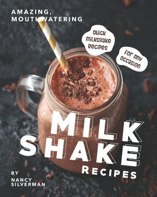 Amazing, Mouthwatering Milkshake Recipes: Quick Milkshake Recipes for Any Occasion by Silverman, Nancy