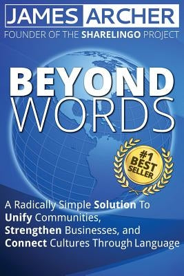 Beyond Words: A Radically Simple Solution to Unite Communities, Strengthen Businesses, and Connect Cultures Through Language by Archer, James B., Jr.