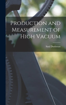 Production and Measurement of High Vacuum by Dushman, Saul