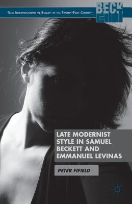 Late Modernist Style in Samuel Beckett and Emmanuel Levinas by Fifield, P.