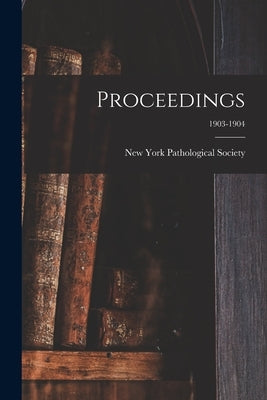 Proceedings; 1903-1904 by New York Pathological Society