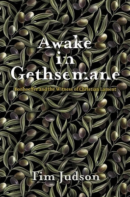 Awake in Gethsemane: Bonhoeffer and the Witness of Christian Lament by Judson, Tim