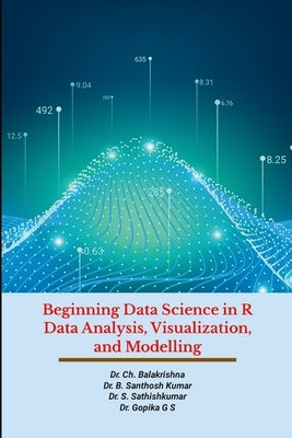 Beginning Data Science in R Data Analysis, Visualization, and Modelling: Hands-On Tutorials by Ch, Balakrishna