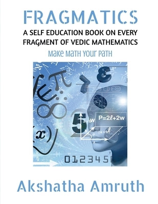 Fragmatics: A Self Education Book on Every Fragment of Vedic Mathematics by Akshatha Amruth